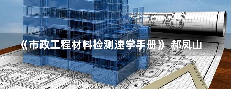 《市政工程材料检测速学手册》 郝凤山、刘向辉